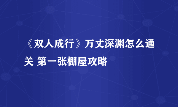 《双人成行》万丈深渊怎么通关 第一张棚屋攻略