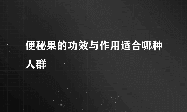 便秘果的功效与作用适合哪种人群