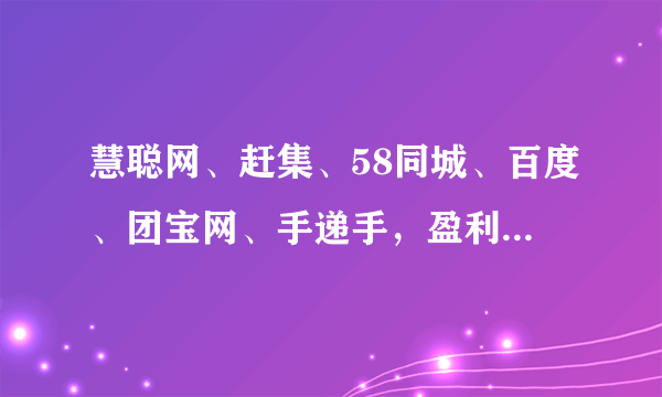 慧聪网、赶集、58同城、百度、团宝网、手递手，盈利情况怎么样？望知无不言言无不尽，非常感谢！