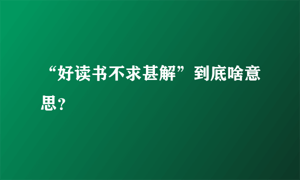 “好读书不求甚解”到底啥意思？