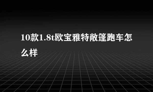 10款1.8t欧宝雅特敞篷跑车怎么样