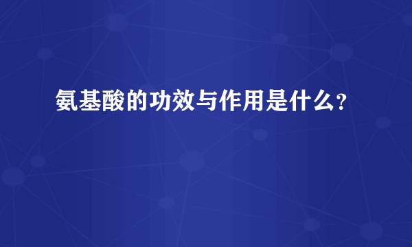 氨基酸的功效与作用是什么？