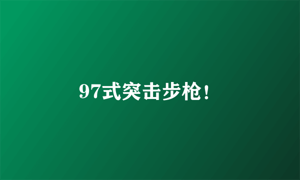 97式突击步枪！