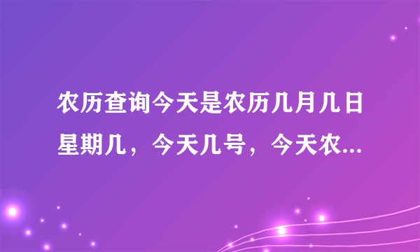 农历查询今天是农历几月几日星期几，今天几号，今天农历多少号