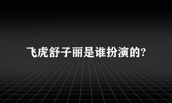 飞虎舒子丽是谁扮演的?