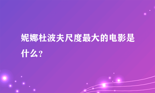 妮娜杜波夫尺度最大的电影是什么？