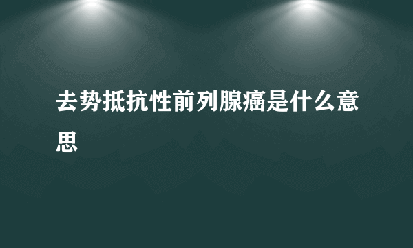 去势抵抗性前列腺癌是什么意思