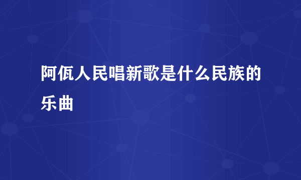 阿佤人民唱新歌是什么民族的乐曲