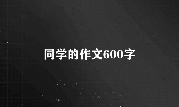 同学的作文600字