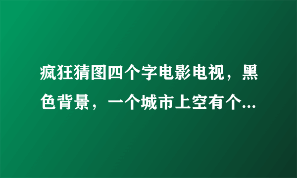 疯狂猜图四个字电影电视，黑色背景，一个城市上空有个红心里面有xoxo四个字母？