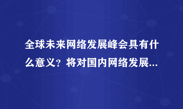 全球未来网络发展峰会具有什么意义？将对国内网络发展产生什么影响？