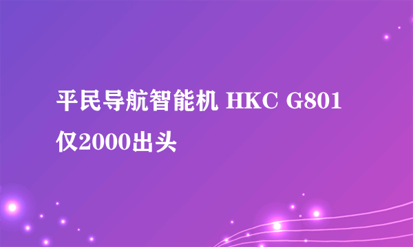 平民导航智能机 HKC G801仅2000出头