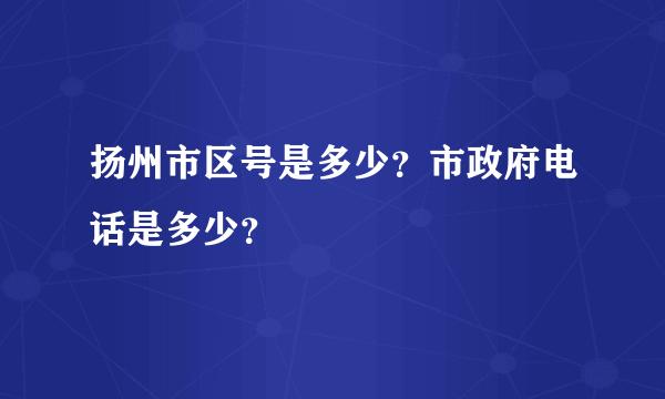 扬州市区号是多少？市政府电话是多少？