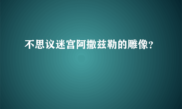 不思议迷宫阿撒兹勒的雕像？