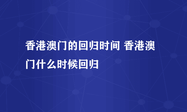 香港澳门的回归时间 香港澳门什么时候回归