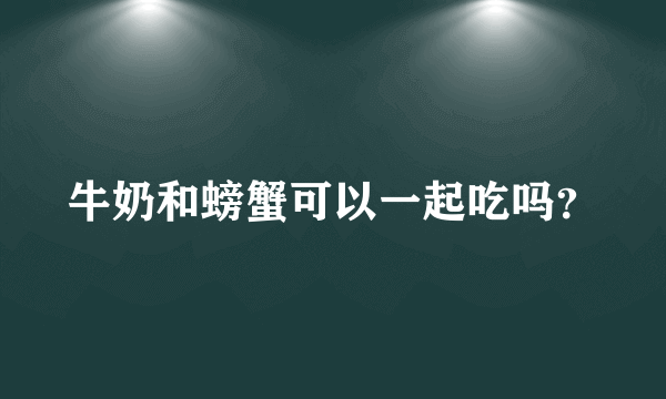 牛奶和螃蟹可以一起吃吗？