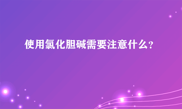 使用氯化胆碱需要注意什么？