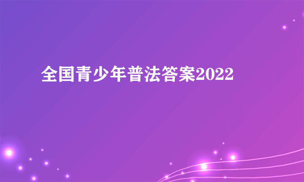 全国青少年普法答案2022