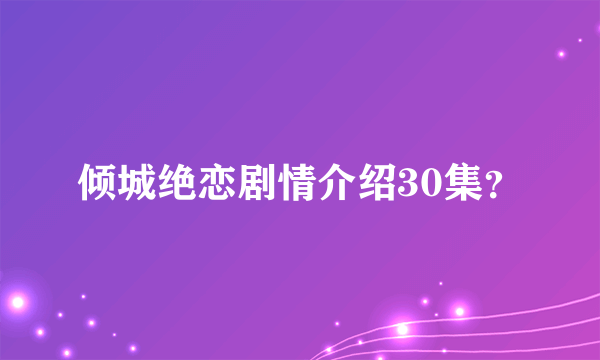 倾城绝恋剧情介绍30集？