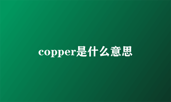 copper是什么意思