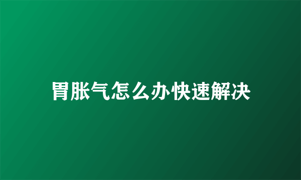 胃胀气怎么办快速解决