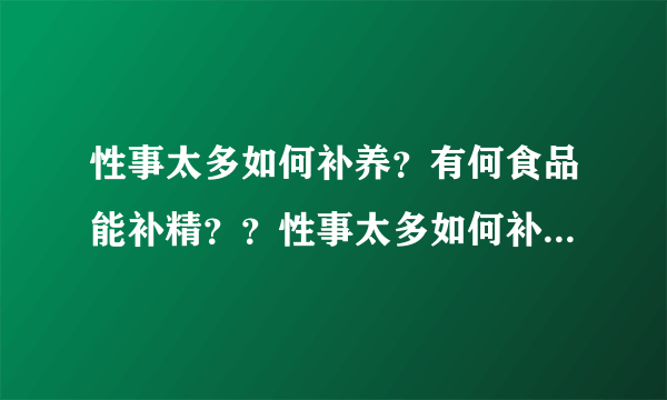 性事太多如何补养？有何食品能补精？？性事太多如何补...