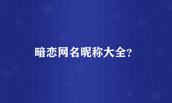 暗恋网名昵称大全？