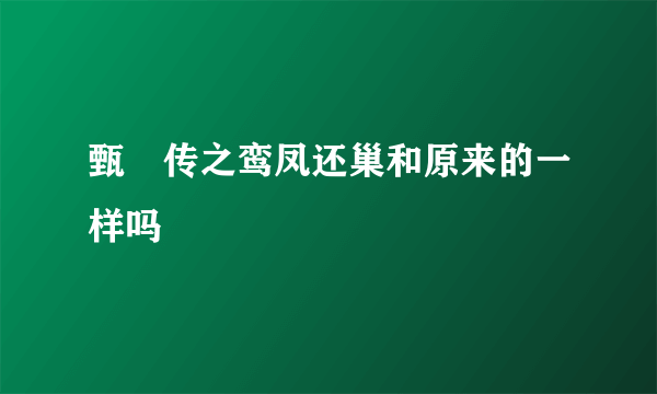 甄嬛传之鸾凤还巢和原来的一样吗