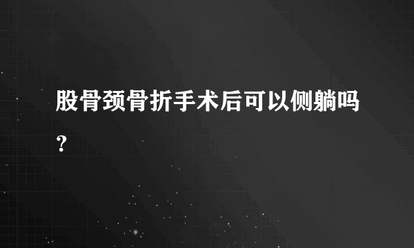 股骨颈骨折手术后可以侧躺吗？