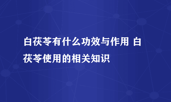 白茯苓有什么功效与作用 白茯苓使用的相关知识