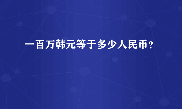 一百万韩元等于多少人民币？