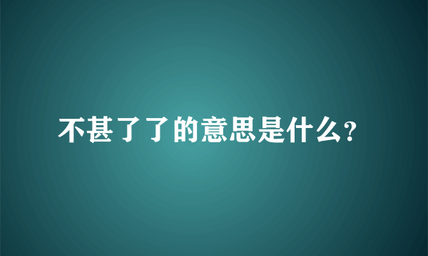 不甚了了的意思是什么？