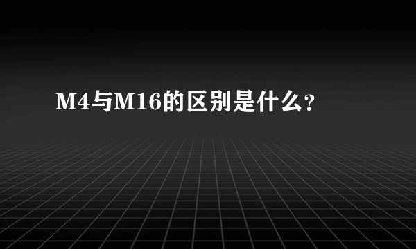 M4与M16的区别是什么？