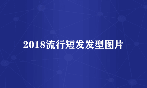 2018流行短发发型图片