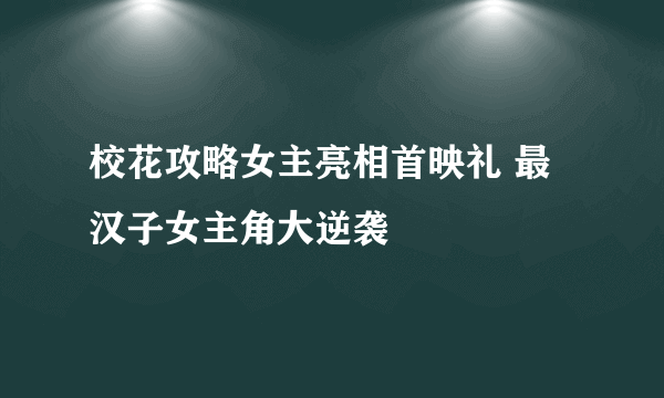 校花攻略女主亮相首映礼 最汉子女主角大逆袭