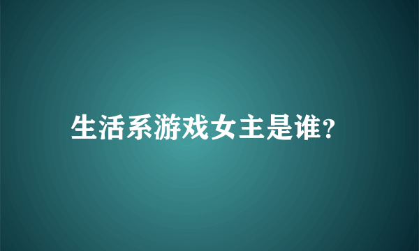 生活系游戏女主是谁？