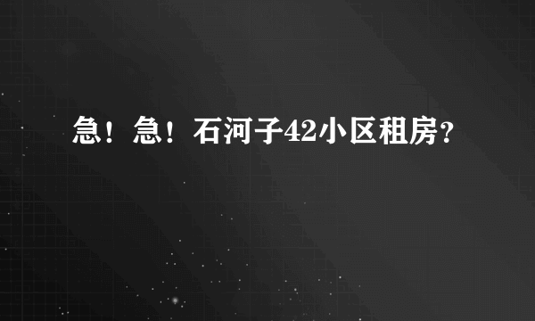 急！急！石河子42小区租房？