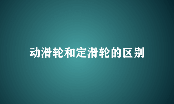 动滑轮和定滑轮的区别