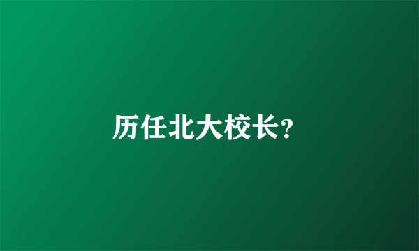 历任北大校长？