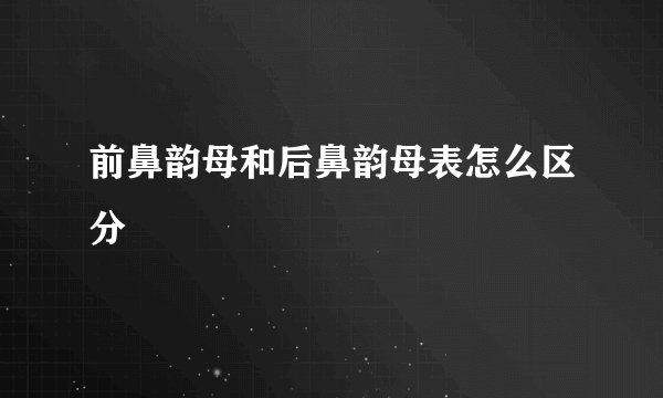 前鼻韵母和后鼻韵母表怎么区分