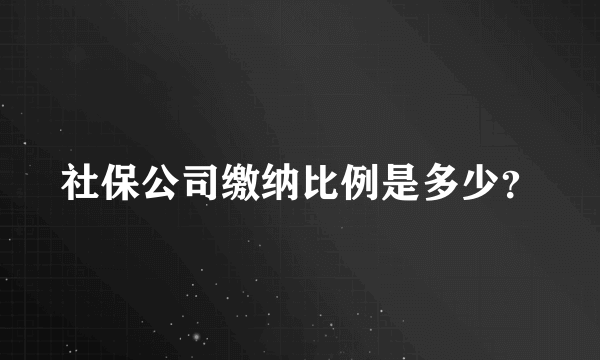 社保公司缴纳比例是多少？