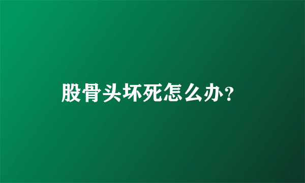 股骨头坏死怎么办？