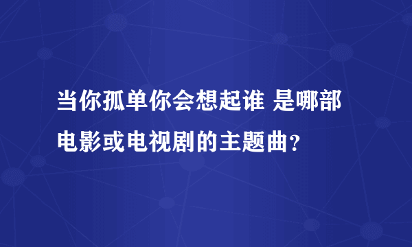 当你孤单你会想起谁 是哪部电影或电视剧的主题曲？