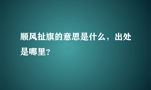 顺风扯旗的意思是什么，出处是哪里？