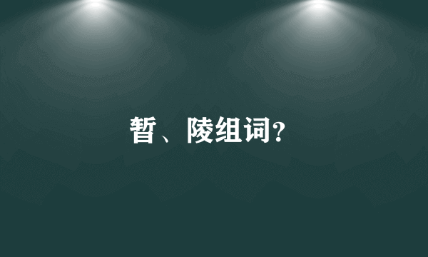 暂、陵组词？