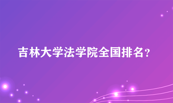 吉林大学法学院全国排名？