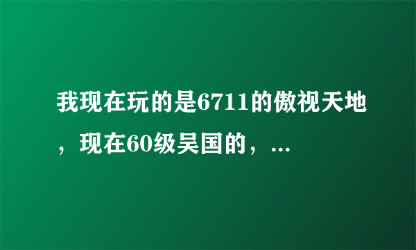 我现在玩的是6711的傲视天地，现在60级吴国的，武将怎么搭配推图最快？？？？（本人不是人民币玩家）