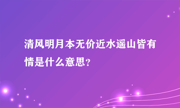 清风明月本无价近水遥山皆有情是什么意思？