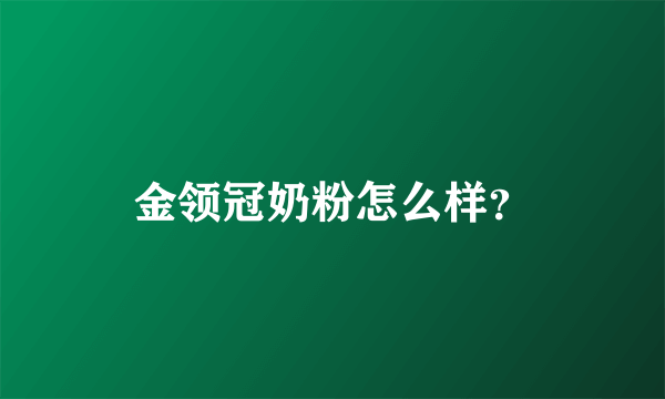 金领冠奶粉怎么样？