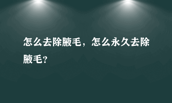 怎么去除腋毛，怎么永久去除腋毛？